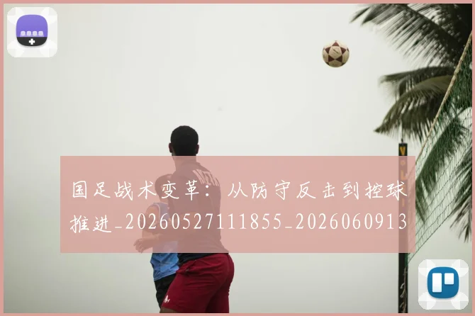 国足战术变革:从防守反击到控球推进_20260527111855_20260609132637
